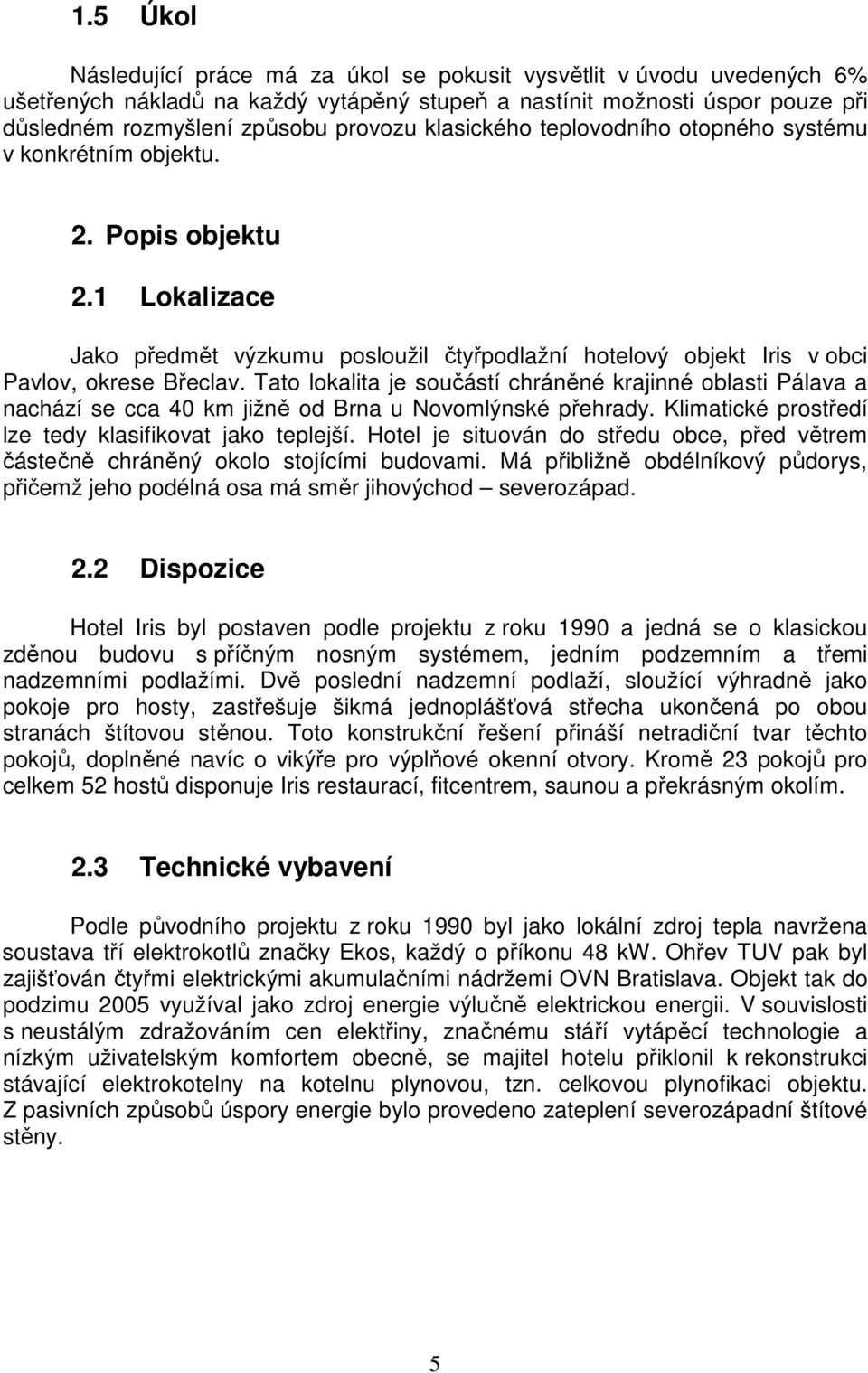 Tato lokalita je součástí chráněné krajinné oblasti Pálava a nachází se cca 40 km jižně od Brna u Novomlýnské přehrady. Klimatické prostředí lze tedy klasifikovat jako teplejší.