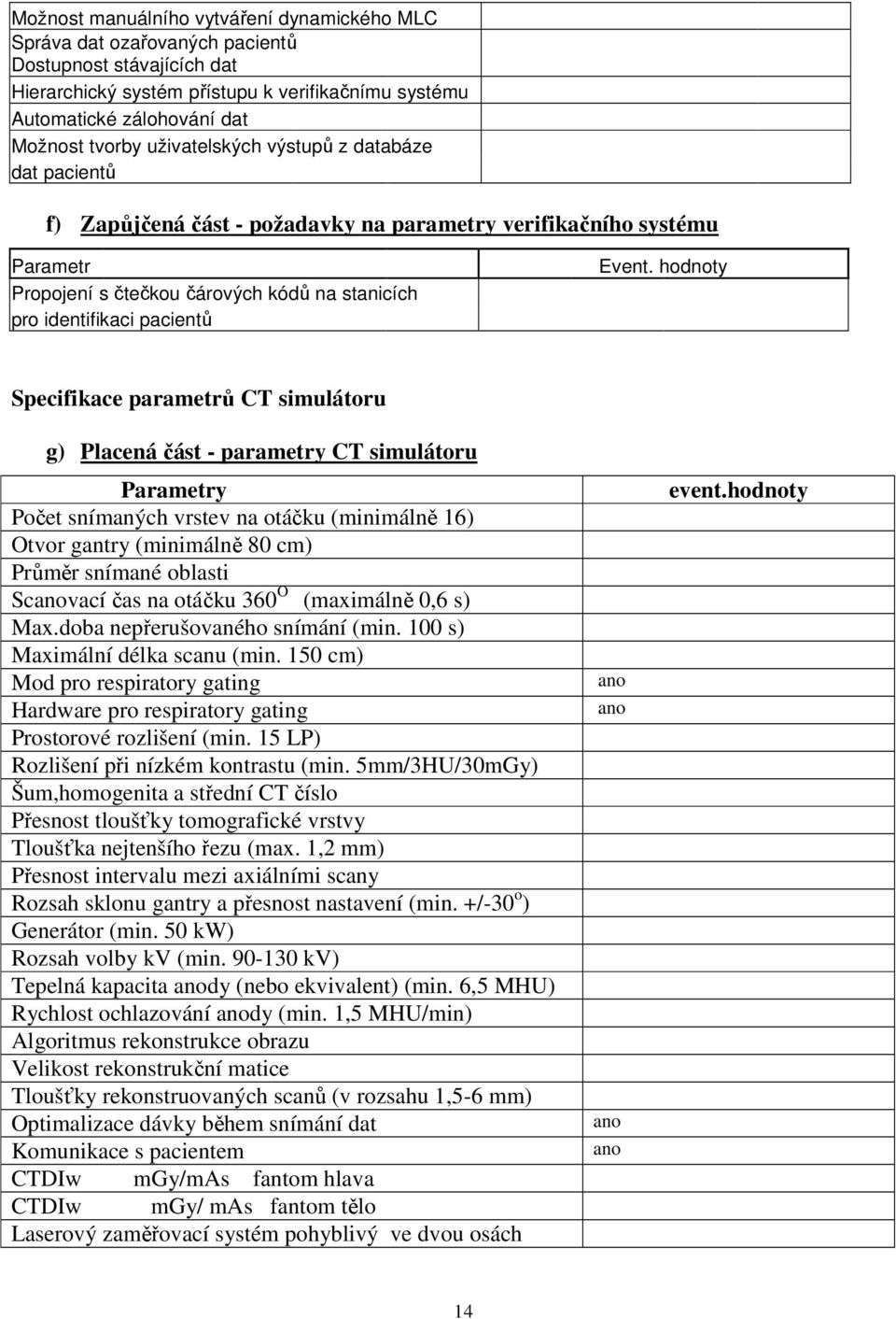 parametrů CT simulátoru g) Placená část - parametry CT simulátoru y Počet snímaných vrstev na otáčku (minimálně 16) Otvor gantry (minimálně 80 cm) Průměr snímané oblasti Scanovací čas na otáčku 360 O