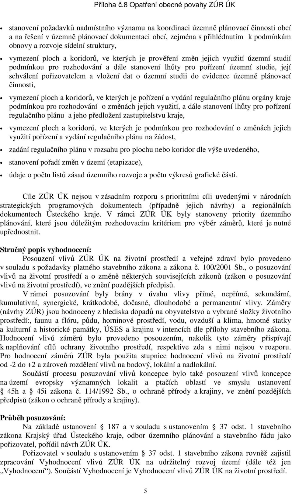 pořizovatelem a vložení dat o územní studii do evidence územně plánovací činnosti, vymezení ploch a koridorů, ve kterých je pořízení a vydání regulačního plánu orgány kraje podmínkou pro rozhodování