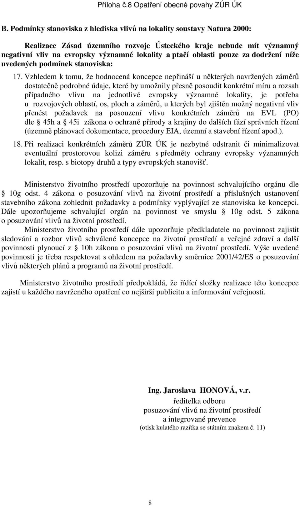 Vzhledem k tomu, že hodnocená koncepce nepřináší u některých navržených záměrů dostatečně podrobné údaje, které by umožnily přesně posoudit konkrétní míru a rozsah případného vlivu na jednotlivé