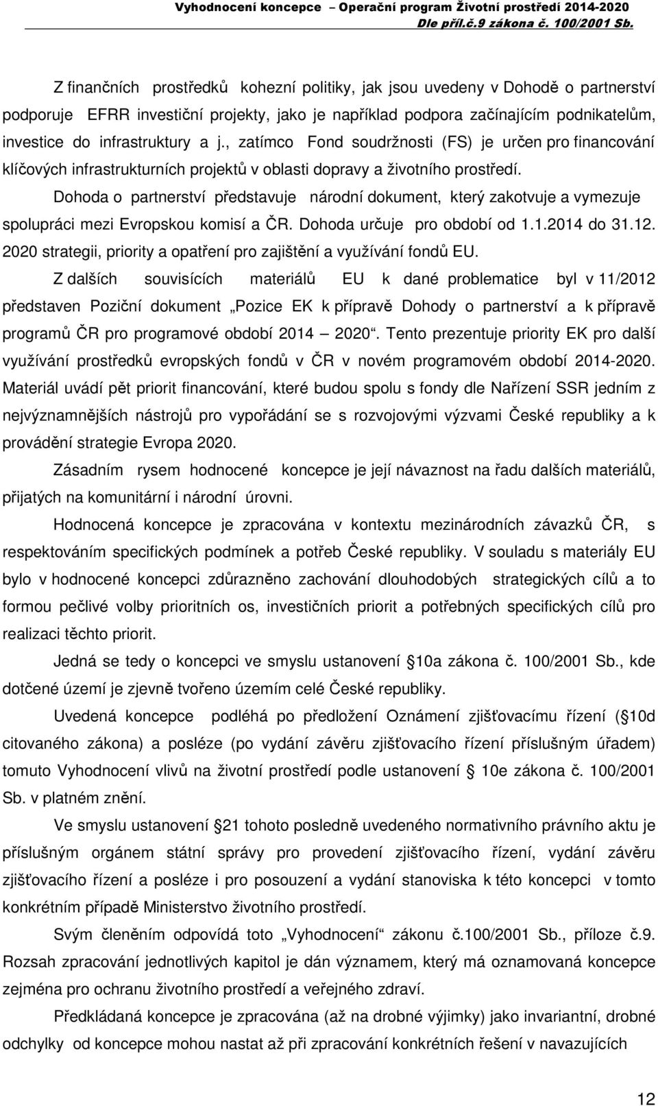 Dohoda o partnerství představuje národní dokument, který zakotvuje a vymezuje spolupráci mezi Evropskou komisí a ČR. Dohoda určuje pro období od 1.1.2014 do 31.12.