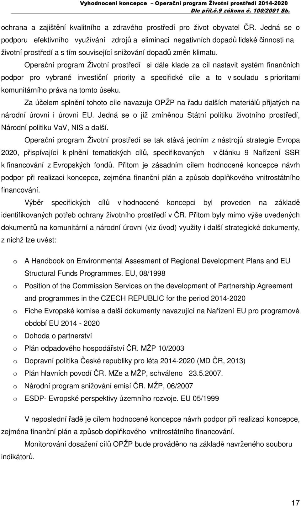 Operační program Životní prostředí si dále klade za cíl nastavit systém finančních podpor pro vybrané investiční priority a specifické cíle a to v souladu s prioritami komunitárního práva na tomto