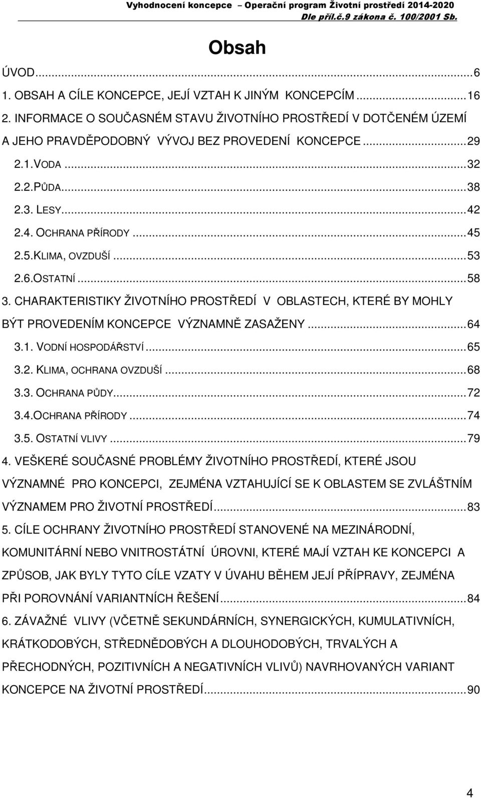 CHARAKTERISTIKY ŽIVOTNÍHO PROSTŘEDÍ V OBLASTECH, KTERÉ BY MOHLY BÝT PROVEDENÍM KONCEPCE VÝZNAMNĚ ZASAŽENY...64 3.1. VODNÍ HOSPODÁŘSTVÍ...65 3.2. KLIMA, OCHRANA OVZDUŠÍ...68 3.3. OCHRANA PŮDY...72 3.4.OCHRANA PŘÍRODY.