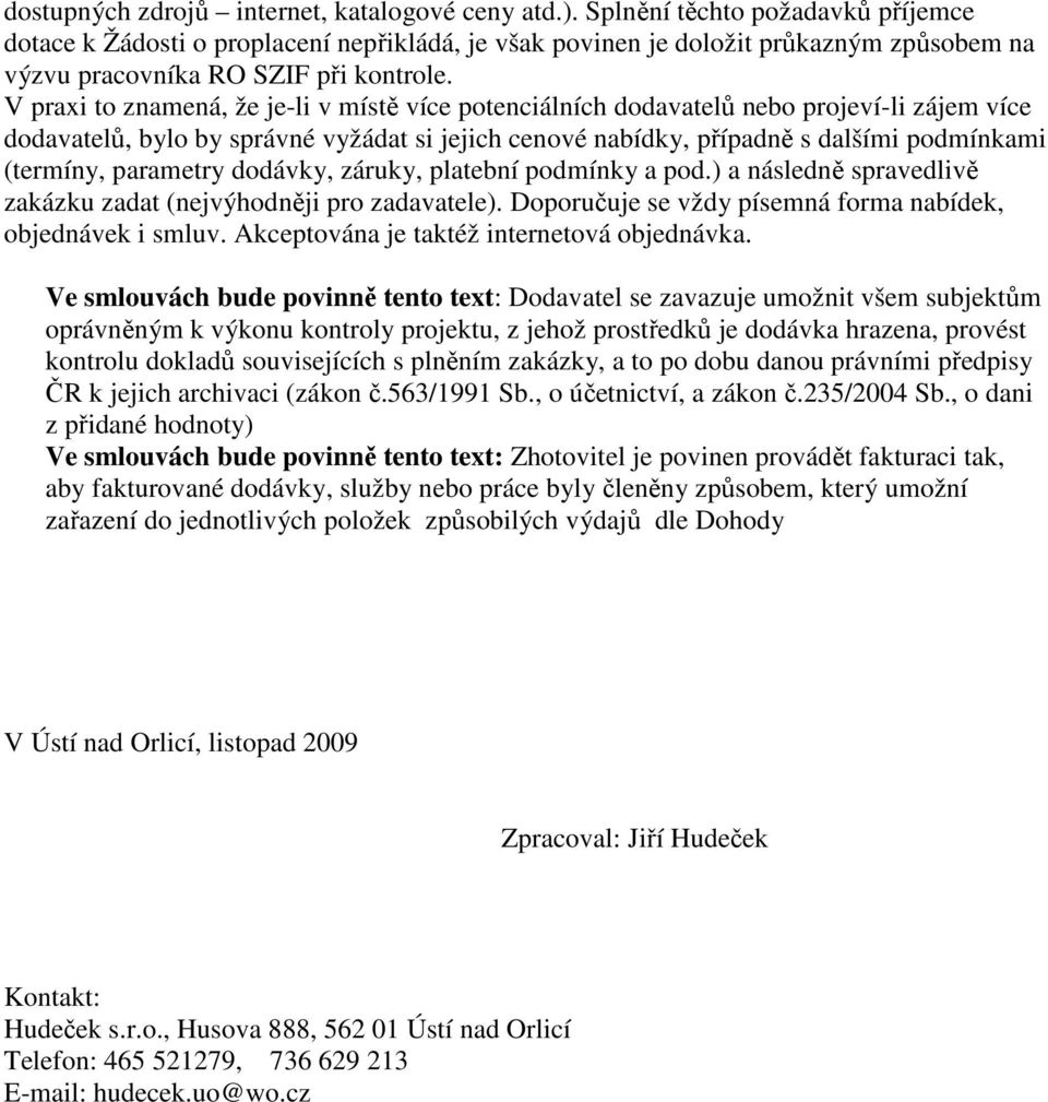 V praxi to znamená, že je-li v místě více potenciálních dodavatelů nebo projeví-li zájem více dodavatelů, bylo by správné vyžádat si jejich cenové nabídky, případně s dalšími podmínkami (termíny,