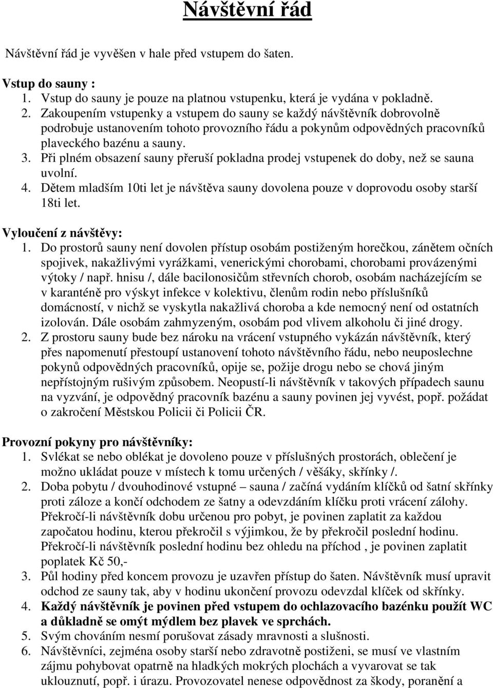 Při plném obsazení sauny přeruší pokladna prodej vstupenek do doby, než se sauna uvolní. 4. Dětem mladším 10ti let je návštěva sauny dovolena pouze v doprovodu osoby starší 18ti let.