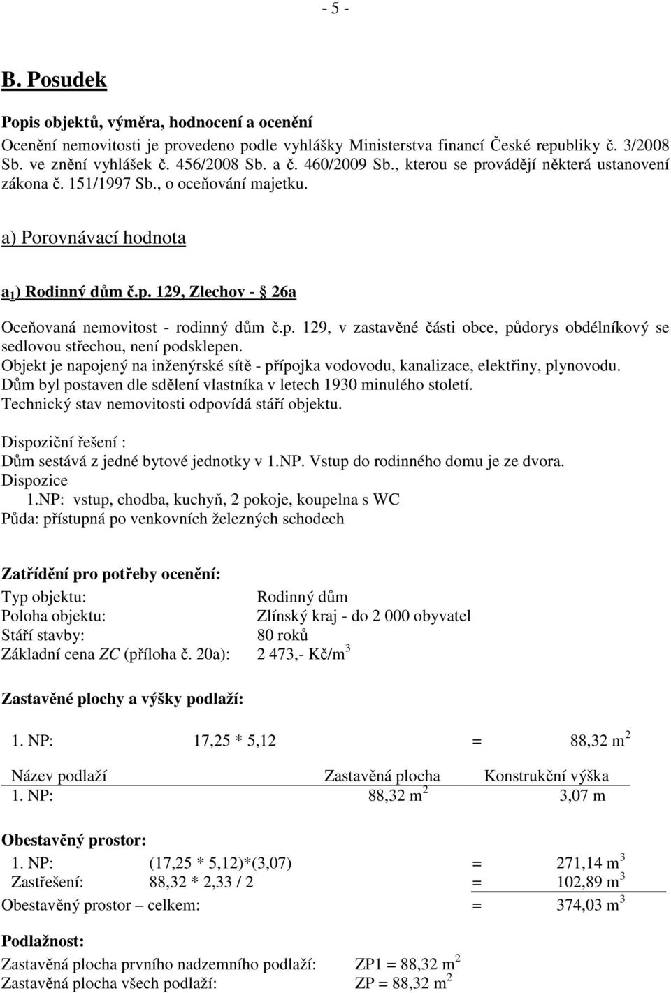 p. 129, v zastavěné části obce, půdorys obdélníkový se sedlovou střechou, není podsklepen. Objekt je napojený na inženýrské sítě - přípojka vodovodu, kanalizace, elektřiny, plynovodu.