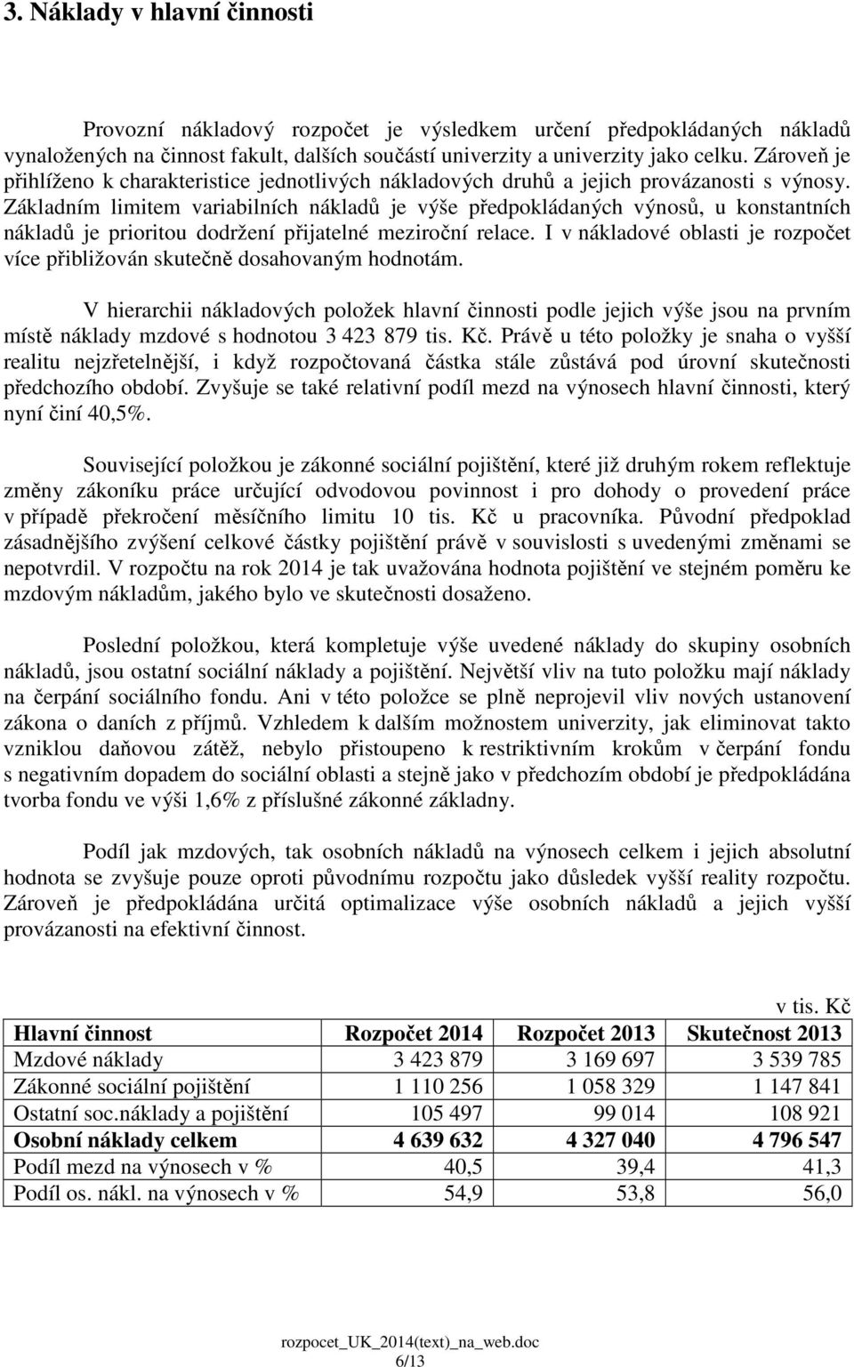 Základním limitem variabilních nákladů je výše předpokládaných výnosů, u konstantních nákladů je prioritou dodržení přijatelné meziroční relace.