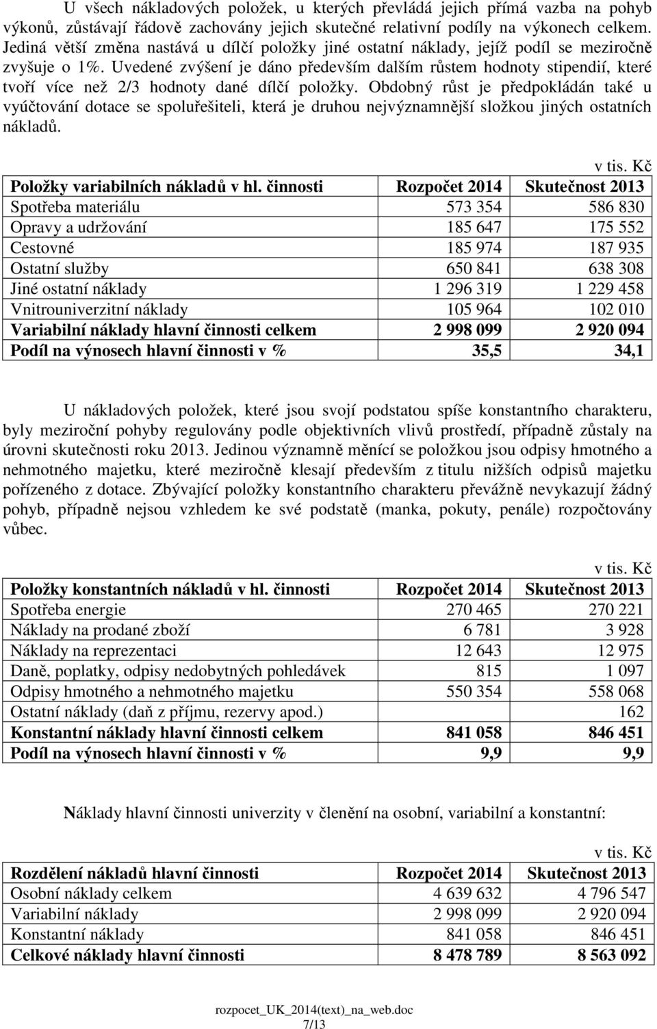 Uvedené zvýšení je dáno především dalším růstem hodnoty stipendií, které tvoří více než 2/3 hodnoty dané dílčí položky.