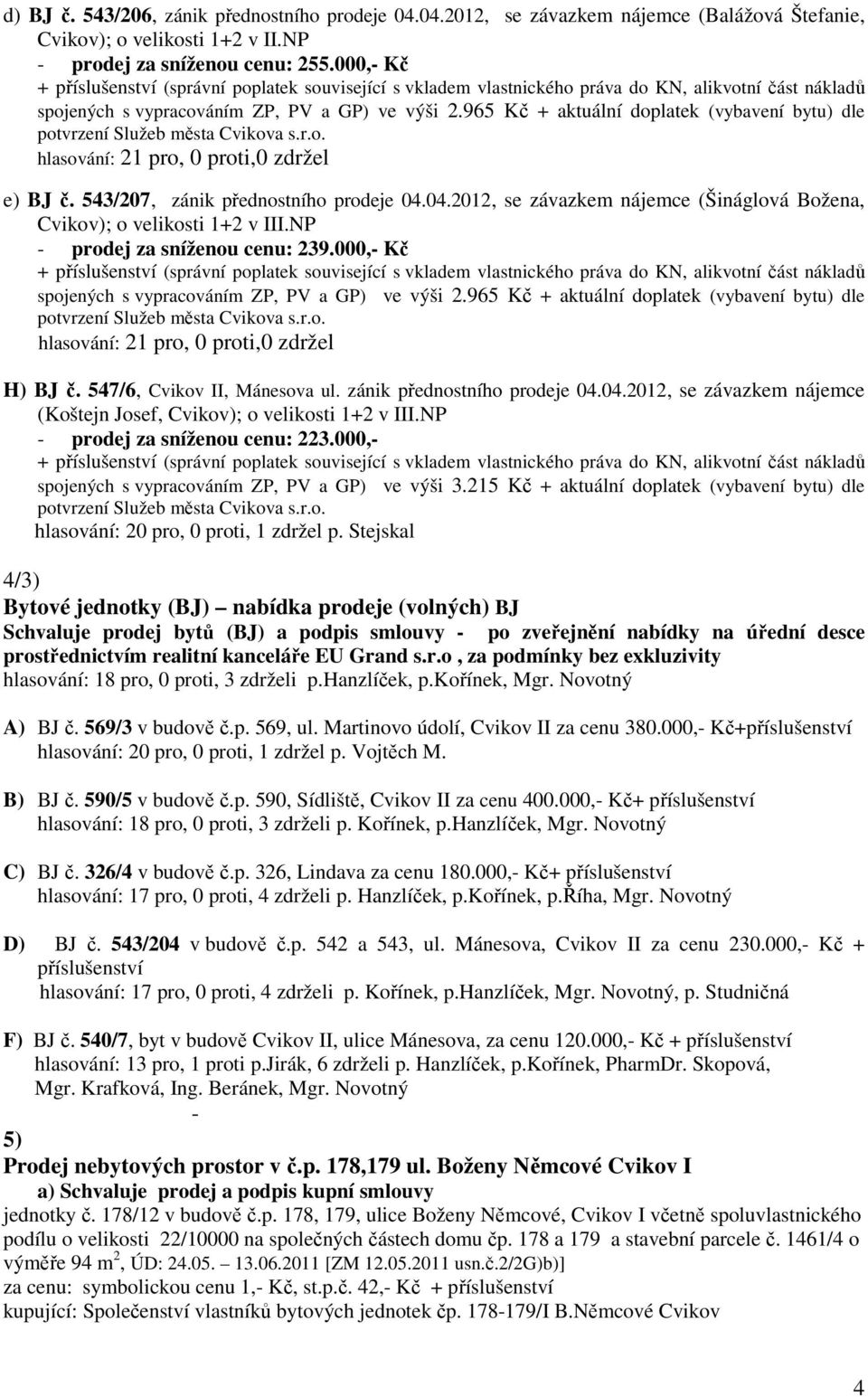 04.2012, se závazkem nájemce (Šináglová Božena, Cvikov); o velikosti 1+2 v III.NP - prodej za sníženou cenu: 239.000,- Kč spojených s vypracováním ZP, PV a GP) ve výši 2.