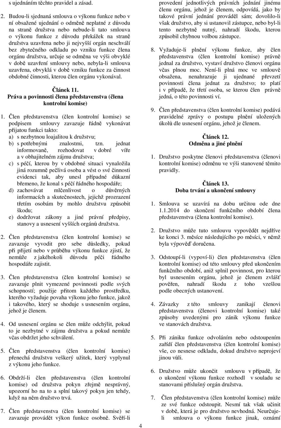 uzavřena nebo ji nejvyšší orgán neschválí bez zbytečného odkladu po vzniku funkce člena orgánu družstva, určuje se odměna ve výši obvyklé v době uzavření smlouvy nebo, nebyla-li smlouva uzavřena,