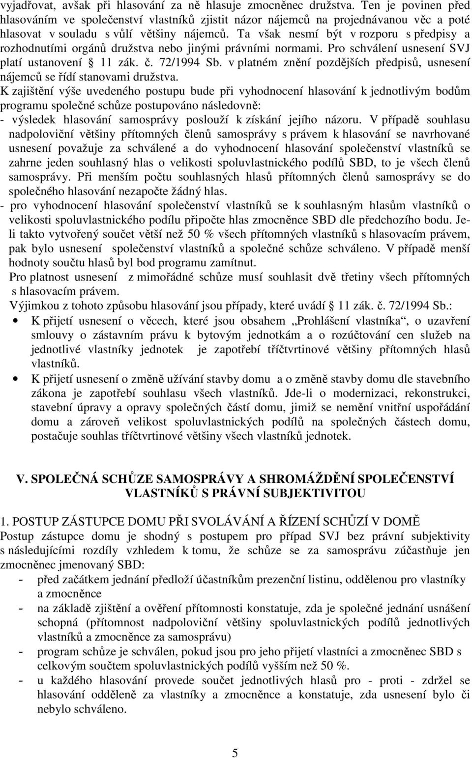 Ta však nesmí být v rozporu s předpisy a rozhodnutími orgánů družstva nebo jinými právními normami. Pro schválení usnesení SVJ platí ustanovení 11 zák. č. 72/1994 Sb.