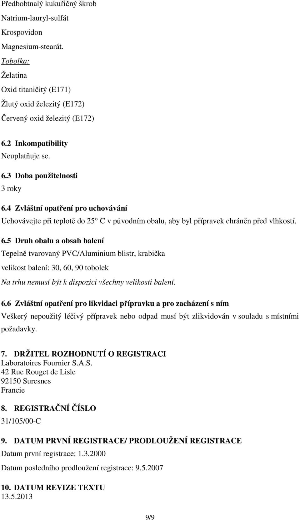 3 Doba použitelnosti 3 roky 6.4 Zvláštní opatření pro uchovávání Uchovávejte při teplotě do 25 C v původním obalu, aby byl přípravek chráněn před vlhkostí. 6.5 Druh obalu a obsah balení Tepelně tvarovaný PVC/Aluminium blistr, krabička velikost balení: 30, 60, 90 tobolek Na trhu nemusí být k dispozici všechny velikosti balení.