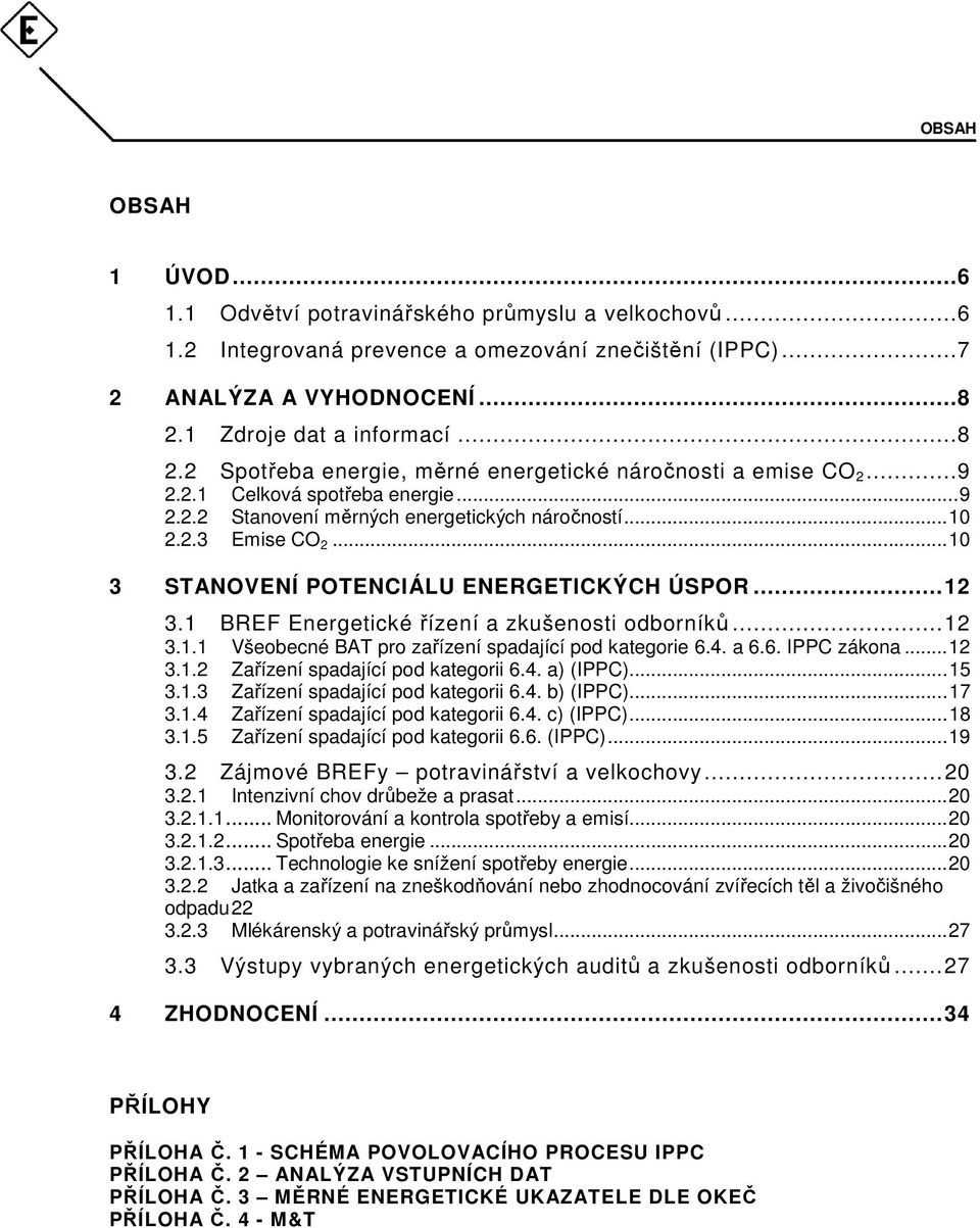 ..10 3 STANOVENÍ POTENCIÁLU ENERGETICKÝCH ÚSPOR...12 3.1 BREF Energetické řízení a zkušenosti odborníků...12 3.1.1 Všeobecné BAT pro zařízení spadající pod kategorie 6.4. a 6.6. IPPC zákona...12 3.1.2 Zařízení spadající pod kategorii 6.