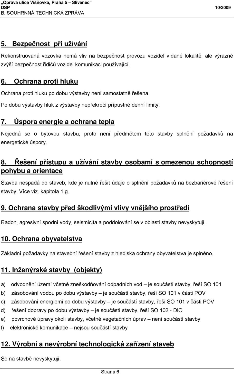 Úspora energie a ochrana tepla Nejedná se o bytovou stavbu, proto není předmětem této stavby splnění požadavků na energetické úspory. 8.