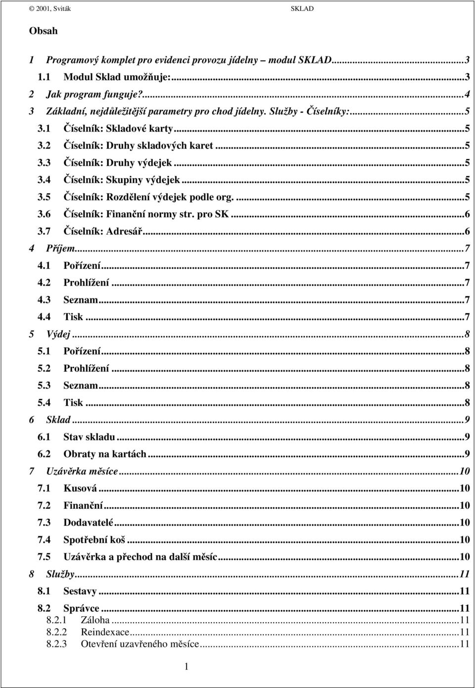 ...5 3.6 Číselník: Finanční normy str. pro SK...6 3.7 Číselník: Adresář...6 4 Příjem...7 4.1 Pořízení...7 4.2 Prohlížení...7 4.3 Seznam...7 4.4 Tisk...7 5 Výdej...8 5.1 Pořízení...8 5.2 Prohlížení...8 5.3 Seznam...8 5.4 Tisk...8 6 Sklad.