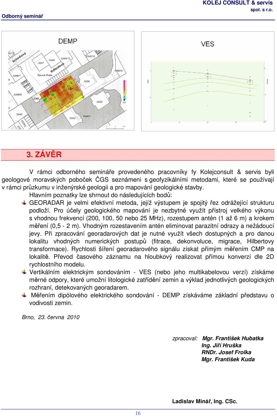 Hlavním poznatky lze shrnout do následujících bodů: GEORADAR je velmi efektivní metoda, jejíž výstupem je spojitý řez odrážející strukturu podloží.