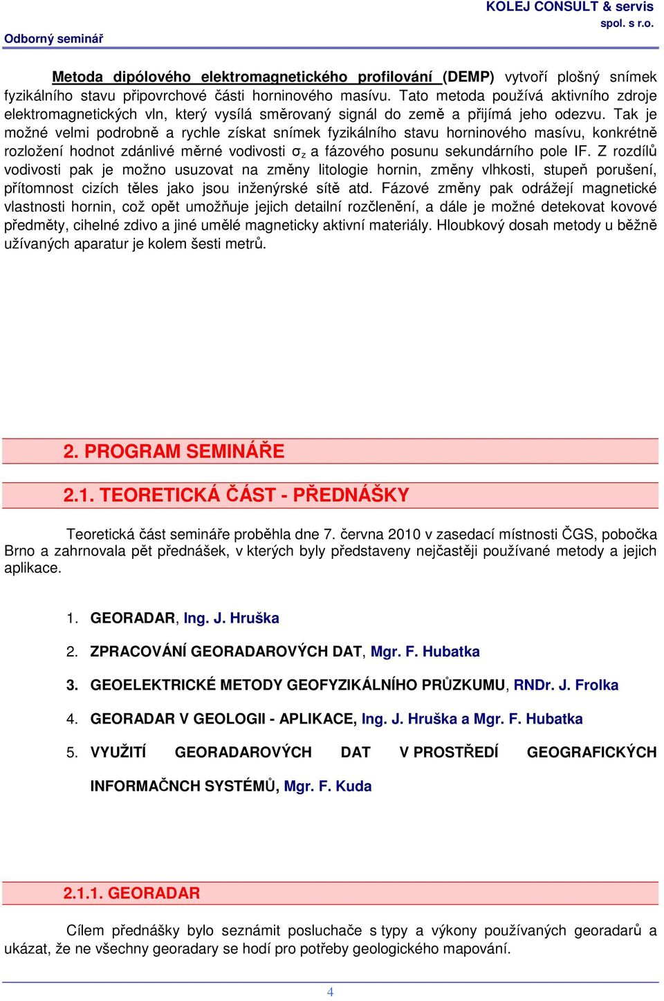 Tak je možné velmi podrobně a rychle získat snímek fyzikálního stavu horninového masívu, konkrétně rozložení hodnot zdánlivé měrné vodivosti σ z a fázového posunu sekundárního pole IF.