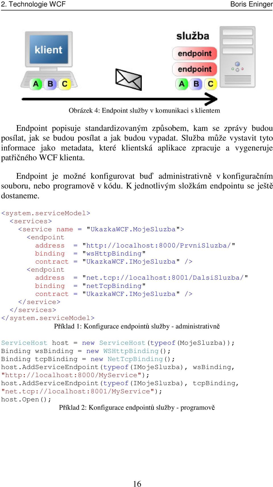 Endpoint je možné konfigurovat buď administrativně v konfiguračním souboru, nebo programově v kódu. K jednotlivým složkám endpointu se ještě dostaneme. <system.