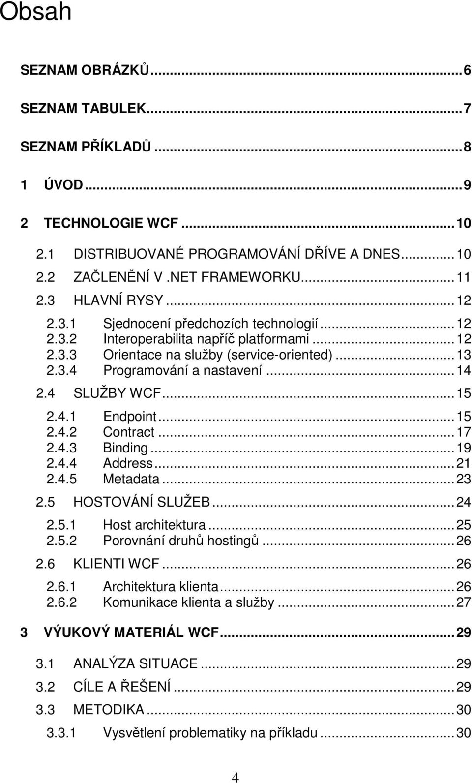 .. 14 2.4 SLUŽBY WCF... 15 2.4.1 Endpoint... 15 2.4.2 Contract... 17 2.4.3 Binding... 19 2.4.4 Address... 21 2.4.5 Metadata... 23 2.5 HOSTOVÁNÍ SLUŽEB... 24 2.5.1 Host architektura... 25 2.5.2 Porovnání druhů hostingů.