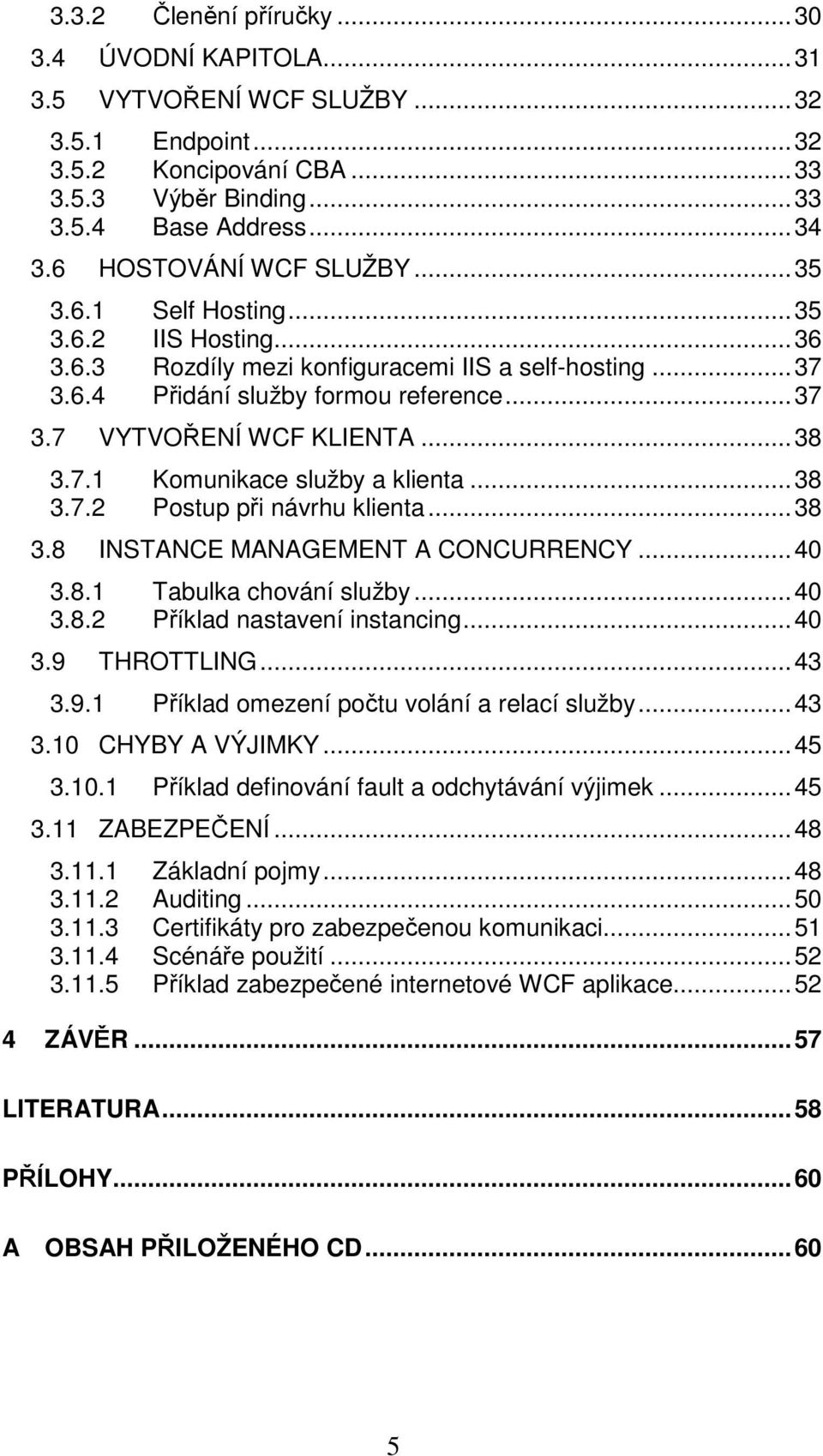 .. 38 3.7.1 Komunikace služby a klienta... 38 3.7.2 Postup při návrhu klienta... 38 3.8 INSTANCE MANAGEMENT A CONCURRENCY... 40 3.8.1 Tabulka chování služby... 40 3.8.2 Příklad nastavení instancing.