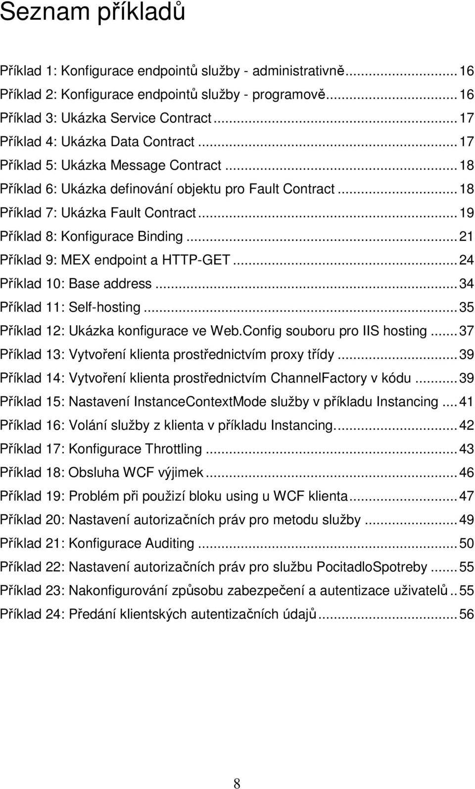 .. 19 Příklad 8: Konfigurace Binding... 21 Příklad 9: MEX endpoint a HTTP-GET... 24 Příklad 10: Base address... 34 Příklad 11: Self-hosting... 35 Příklad 12: Ukázka konfigurace ve Web.