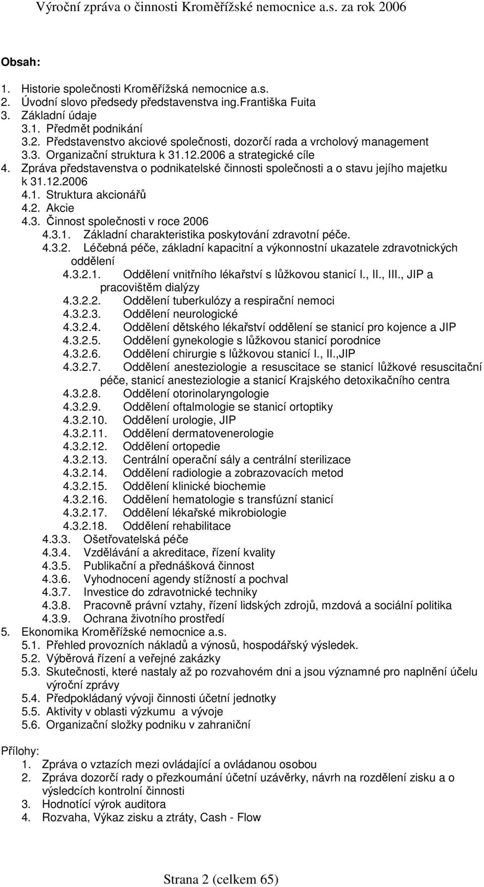 Zpráva představenstva o podnikatelské činnosti společnosti a o stavu jejího majetku k 31.12.26 4.1. Struktura akcionářů 4.2. Akcie 4.3. Činnost společnosti v roce 26 4.3.1. Základní charakteristika poskytování zdravotní péče.