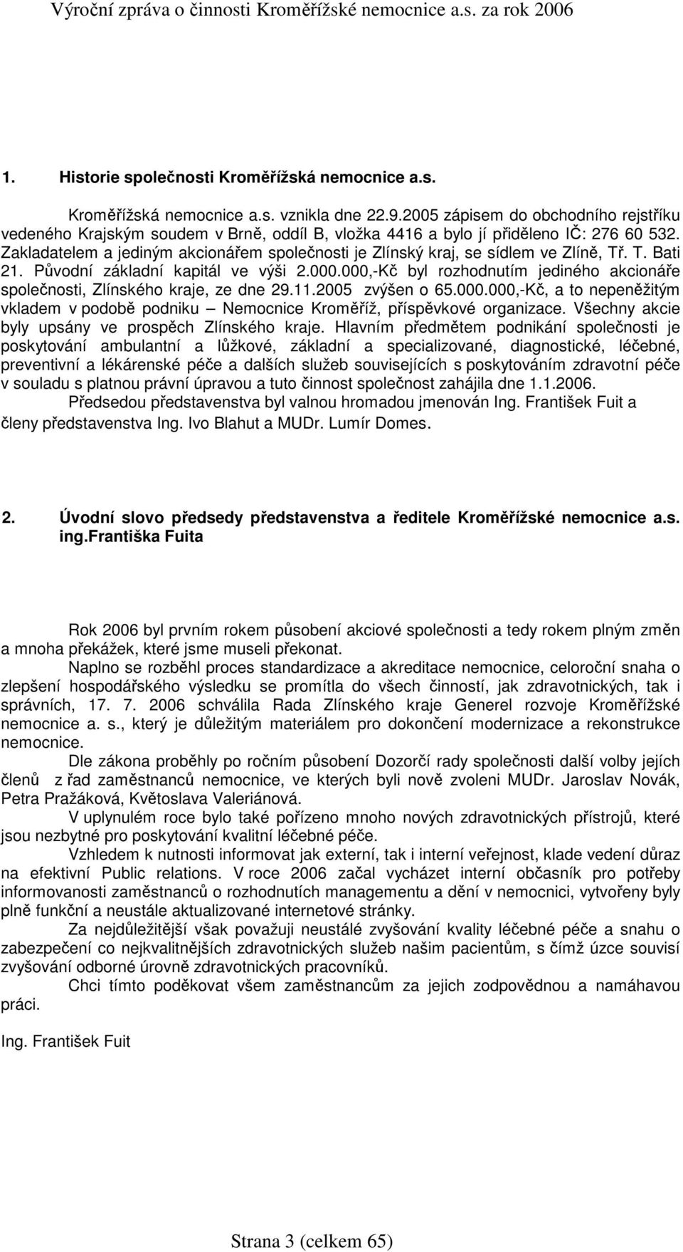 Zakladatelem a jediným akcionářem společnosti je Zlínský kraj, se sídlem ve Zlíně, Tř. T. Bati 21. Původní základní kapitál ve výši 2.