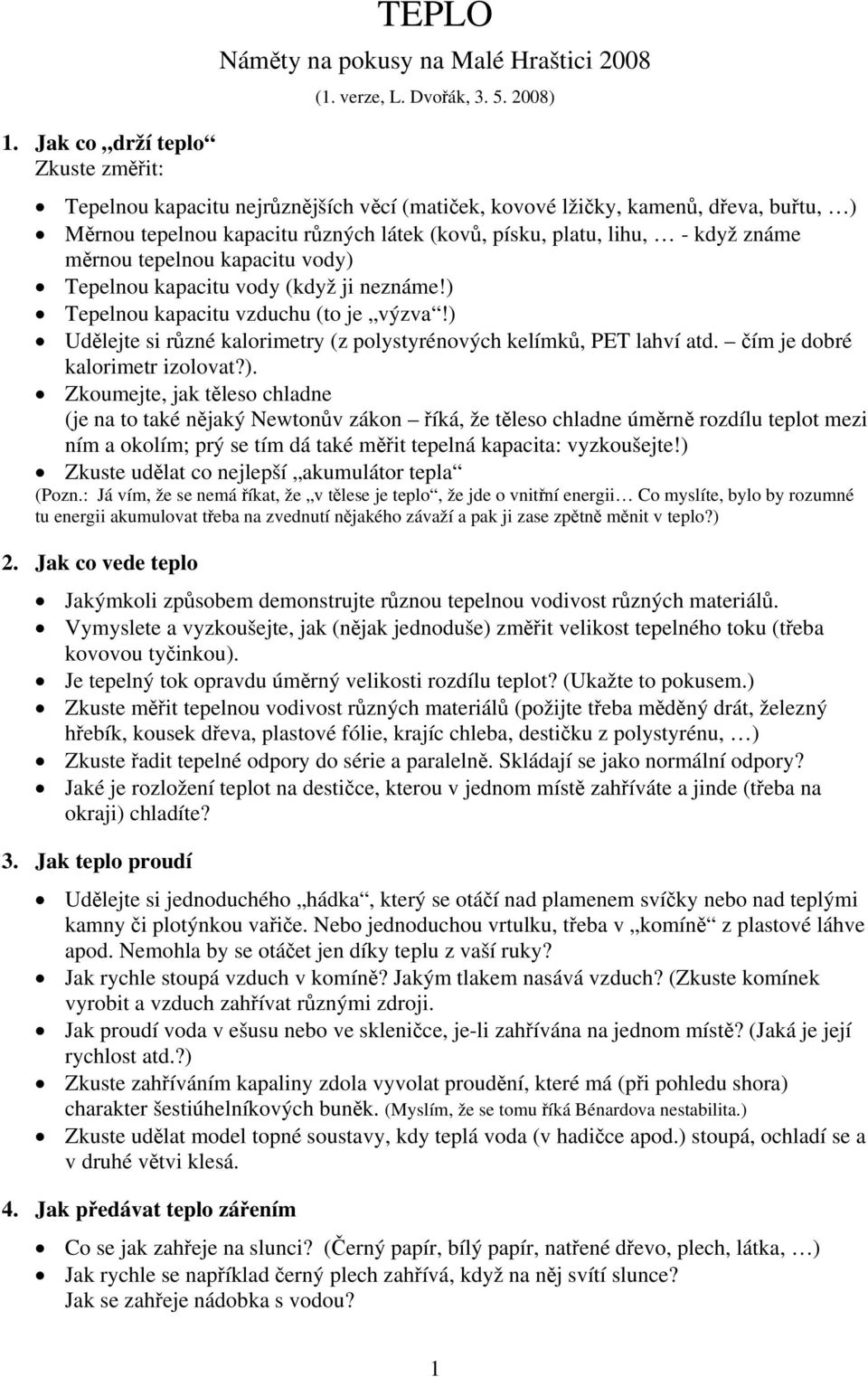 vody) Tepelnou kapacitu vody (když ji neznáme!) Tepelnou kapacitu vzduchu (to je výzva!) Udělejte si různé kalorimetry (z polystyrénových kelímků, PET lahví atd. čím je dobré kalorimetr izolovat?). Zkoumejte, jak těleso chladne (je na to také nějaký Newtonův zákon říká, že těleso chladne úměrně rozdílu teplot mezi ním a okolím; prý se tím dá také měřit tepelná kapacita: vyzkoušejte!