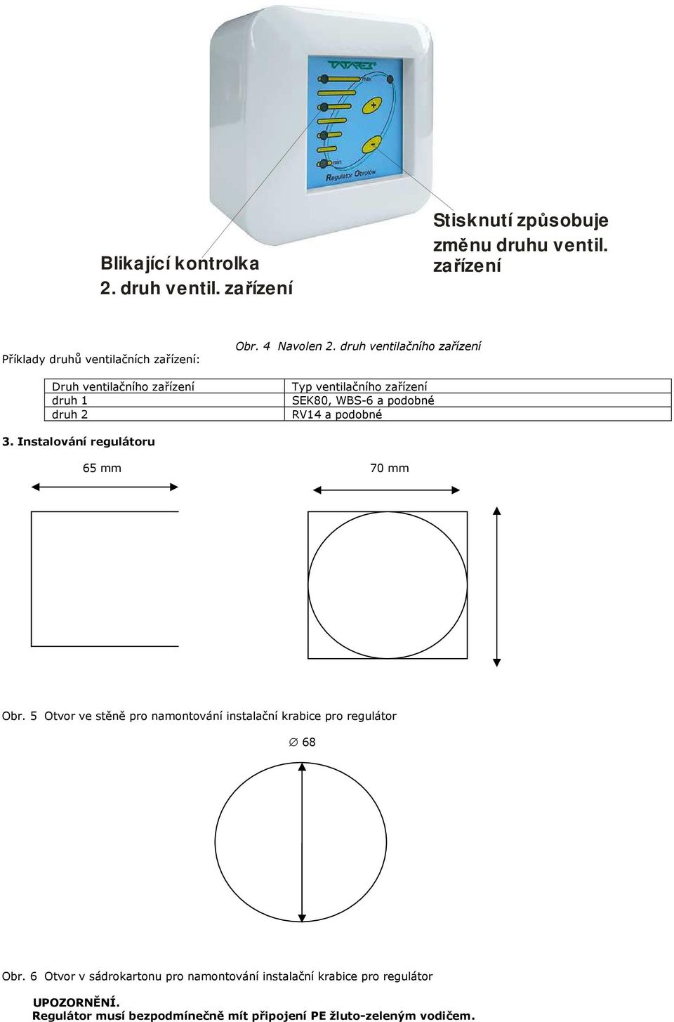 druh ventilačního Typ ventilačního SEK80, WBS-6 a podobné RV14 a podobné 3. Instalování regulátoru 65 mm 70 mm Obr.