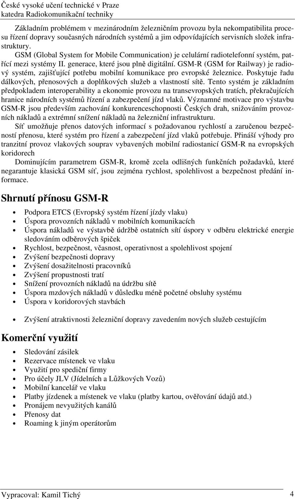 GSM-R (GSM for Railway) je radiový systém, zajišťující potřebu mobilní komunikace pro evropské železnice. Poskytuje řadu dálkových, přenosových a doplňkových služeb a vlastností sítě.