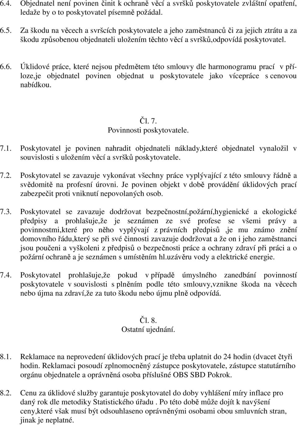 6. Úklidové práce, které nejsou předmětem této smlouvy dle harmonogramu prací v příloze,je objednatel povinen objednat u poskytovatele jako vícepráce s cenovou nabídkou. Čl. 7.