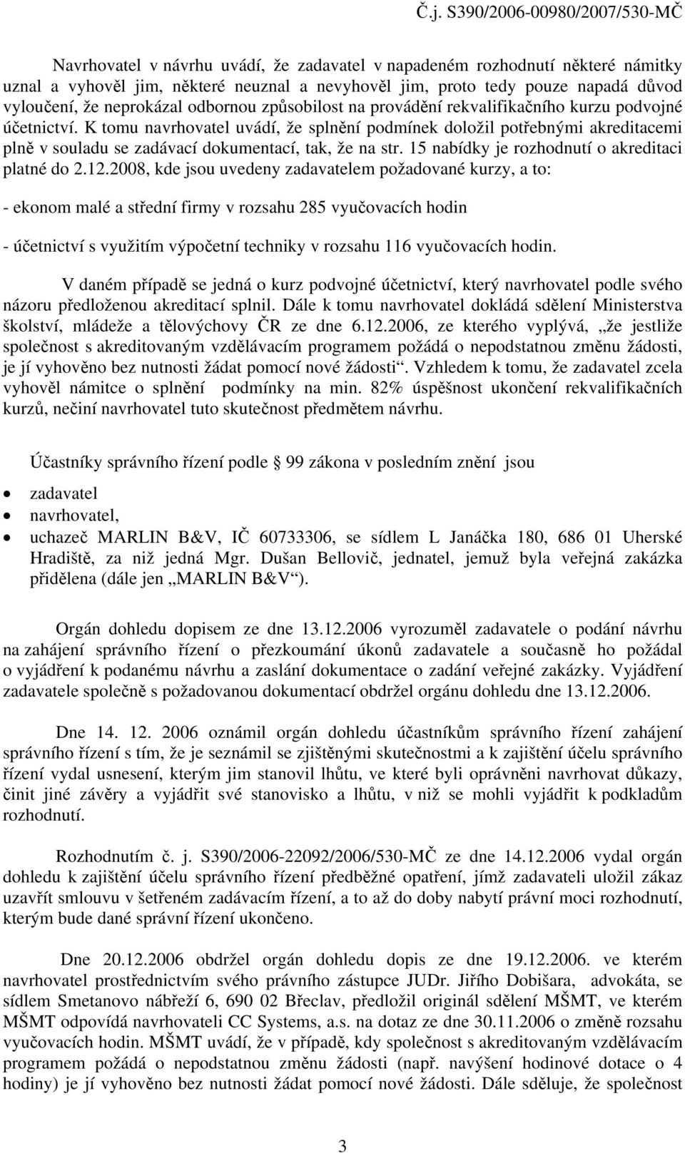 K tomu navrhovatel uvádí, že splnění podmínek doložil potřebnými akreditacemi plně v souladu se zadávací dokumentací, tak, že na str. 15 nabídky je rozhodnutí o akreditaci platné do 2.12.