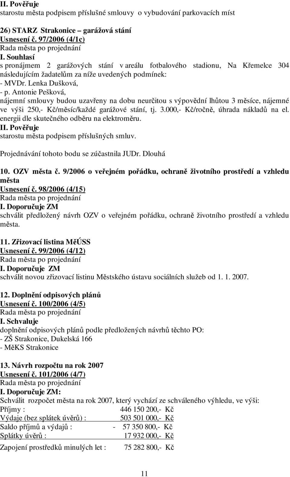 Antonie Pešková, nájemní smlouvy budou uzavřeny na dobu neurčitou s výpovědní lhůtou 3 měsíce, nájemné ve výši 250,- Kč/měsíc/každé garážové stání, tj. 3.000,- Kč/ročně, úhrada nákladů na el.