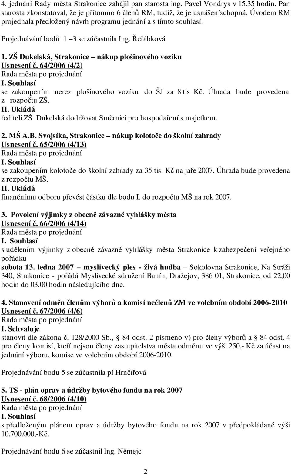 64/2006 (4/2) se zakoupením nerez plošinového vozíku do ŠJ za 8 tis Kč. Úhrada bude provedena z rozpočtu ZŠ. řediteli ZŠ Dukelská dodržovat Směrnici pro hospodaření s majetkem. 2. MŚ A.B.