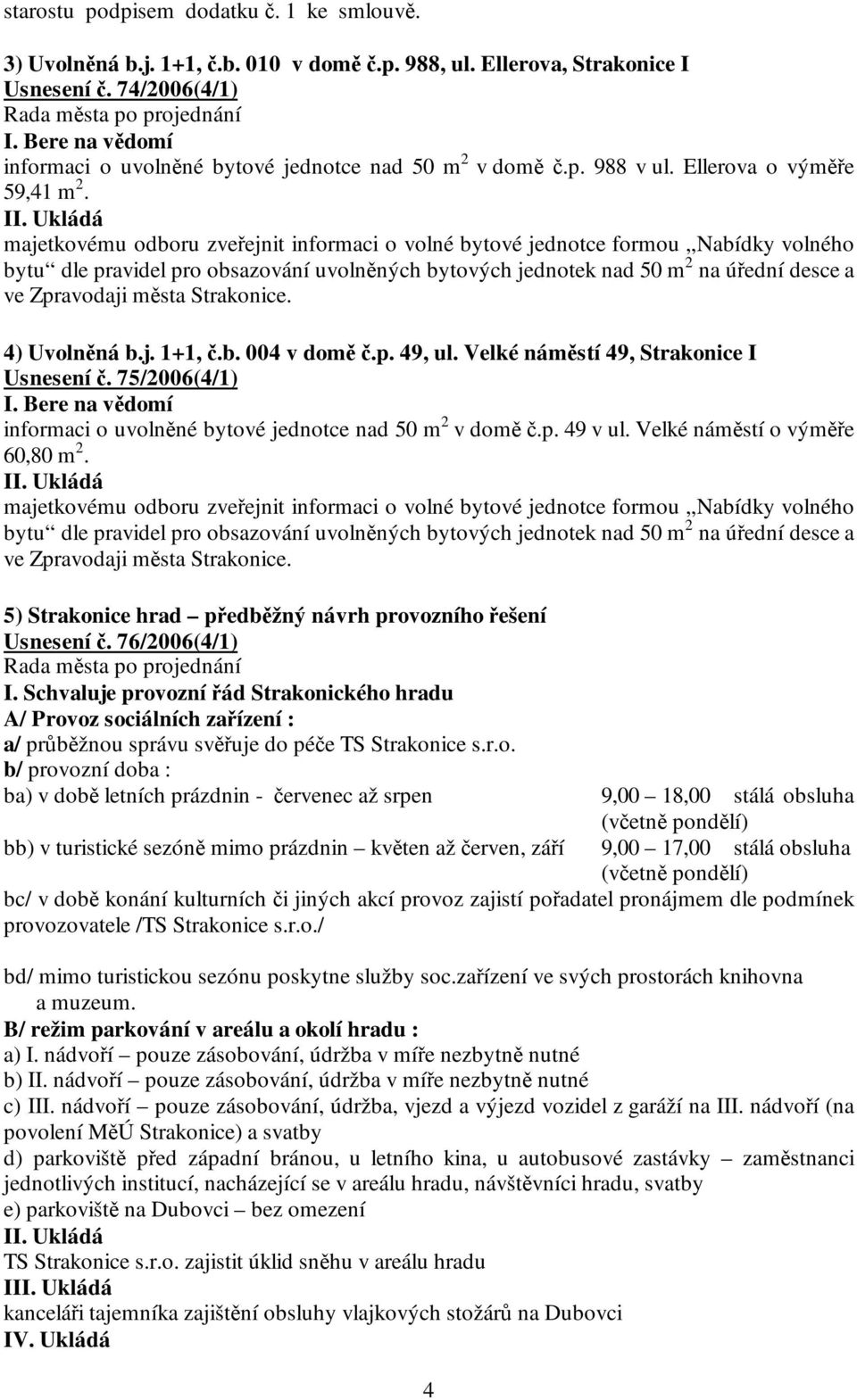 majetkovému odboru zveřejnit informaci o volné bytové jednotce formou Nabídky volného bytu dle pravidel pro obsazování uvolněných bytových jednotek nad 50 m 2 na úřední desce a ve Zpravodaji města