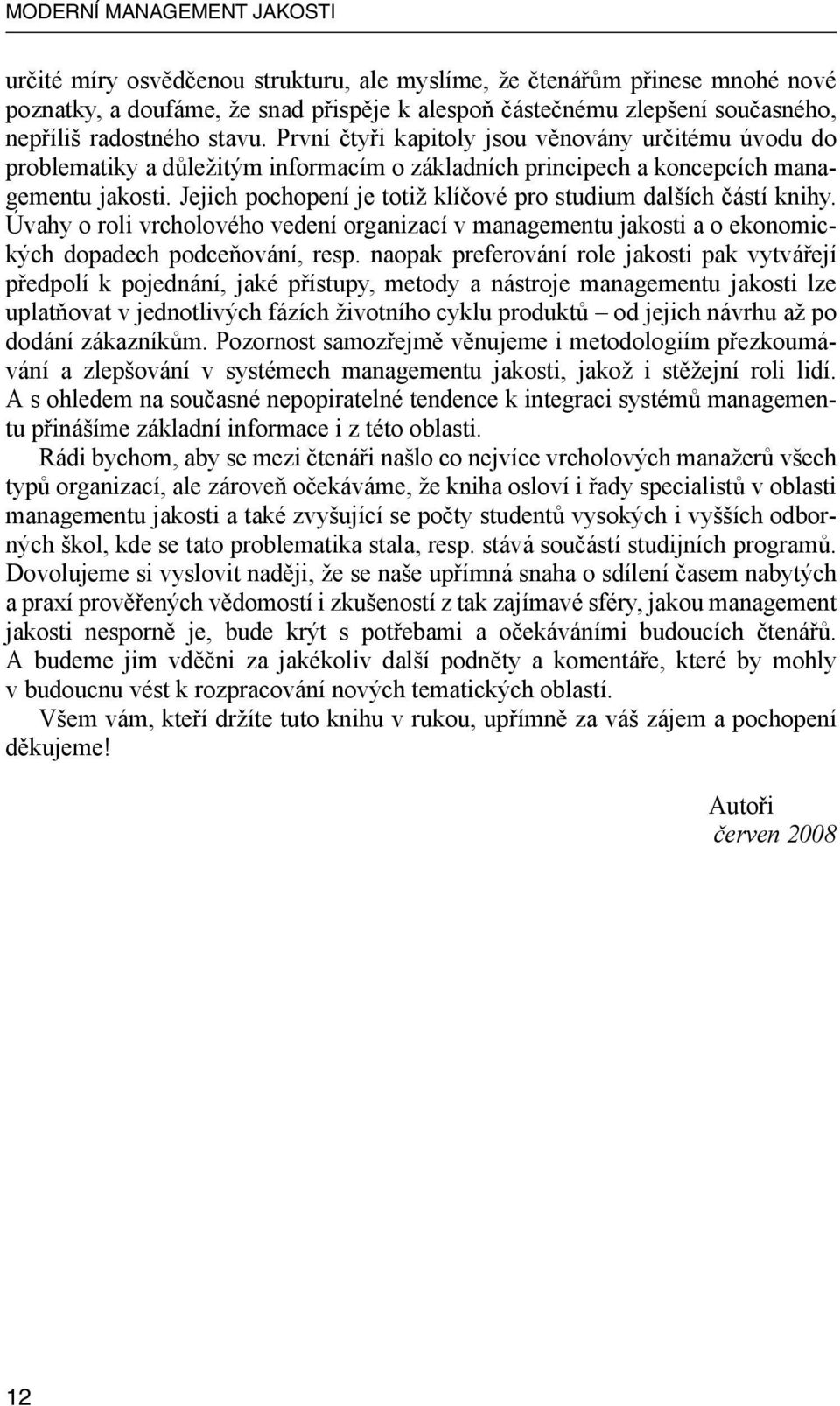 Jejich pochopení je totiž klíčové pro studium dalších částí knihy. Úvahy o roli vrcholového vedení organizací v managementu jakosti a o ekonomických dopadech podceňování, resp.