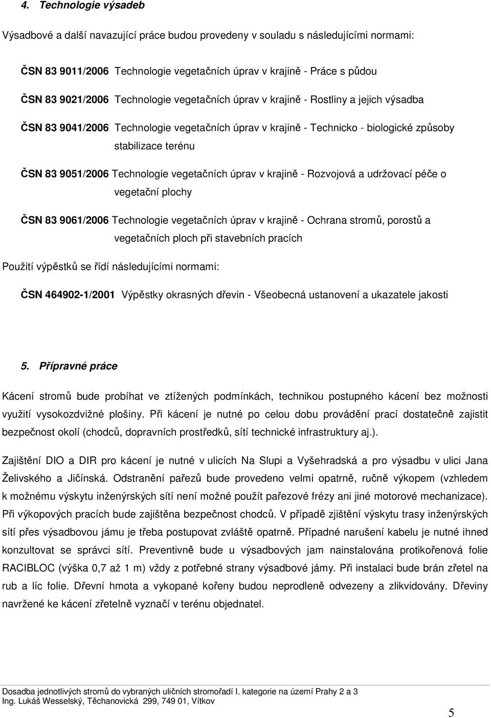 Technologie vegetačních úprav v krajině - Rozvojová a udržovací péče o vegetační plochy ČSN 83 9061/2006 Technologie vegetačních úprav v krajině - Ochrana stromů, porostů a vegetačních ploch při