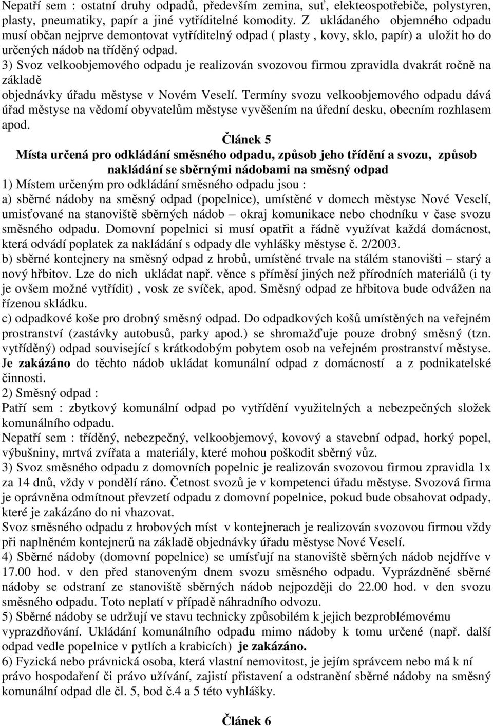 3) Svoz velkoobjemového odpadu je realizován svozovou firmou zpravidla dvakrát ročně na základě objednávky úřadu městyse v Novém Veselí.