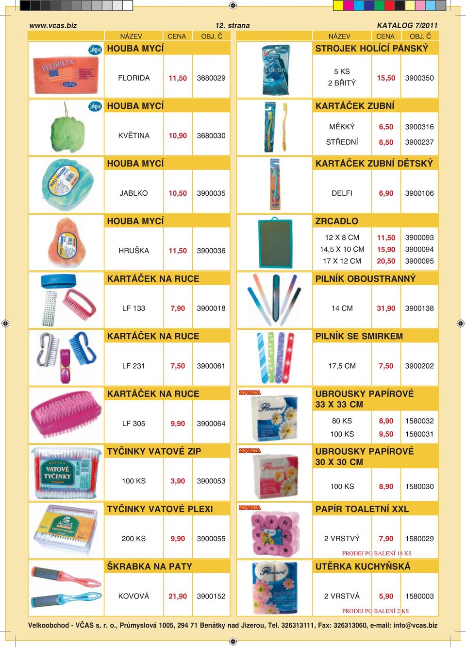 KARTÁČEK ZUBNÍ DĚTSKÝ JABLKO 10,50 3900035 DELFI 6,90 3900106 HOUBA MYCÍ ZRCADLO 12 X 8 11,50 3900093 HRUŠKA 11,50 3900036 14,5 X 10 17 X 12 15,90 20,50 3900094 3900095 KARTÁČEK NA RUCE PILNÍK