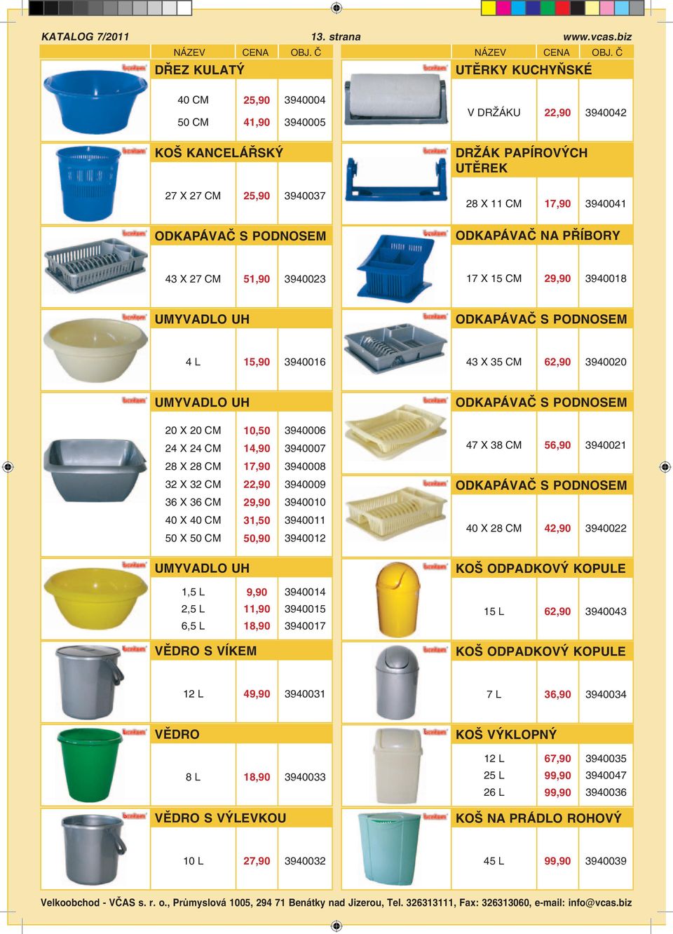 ODKAPÁVAČ NA PŘÍBORY 43 X 27 51,90 3940023 17 X 15 29,90 3940018 UMYVADLO UH ODKAPÁVAČ S PODNOSEM 4 L 15,90 3940016 43 X 35 62,90 3940020 UMYVADLO UH ODKAPÁVAČ S PODNOSEM 20 X 20 24 X 24 10,50 14,90