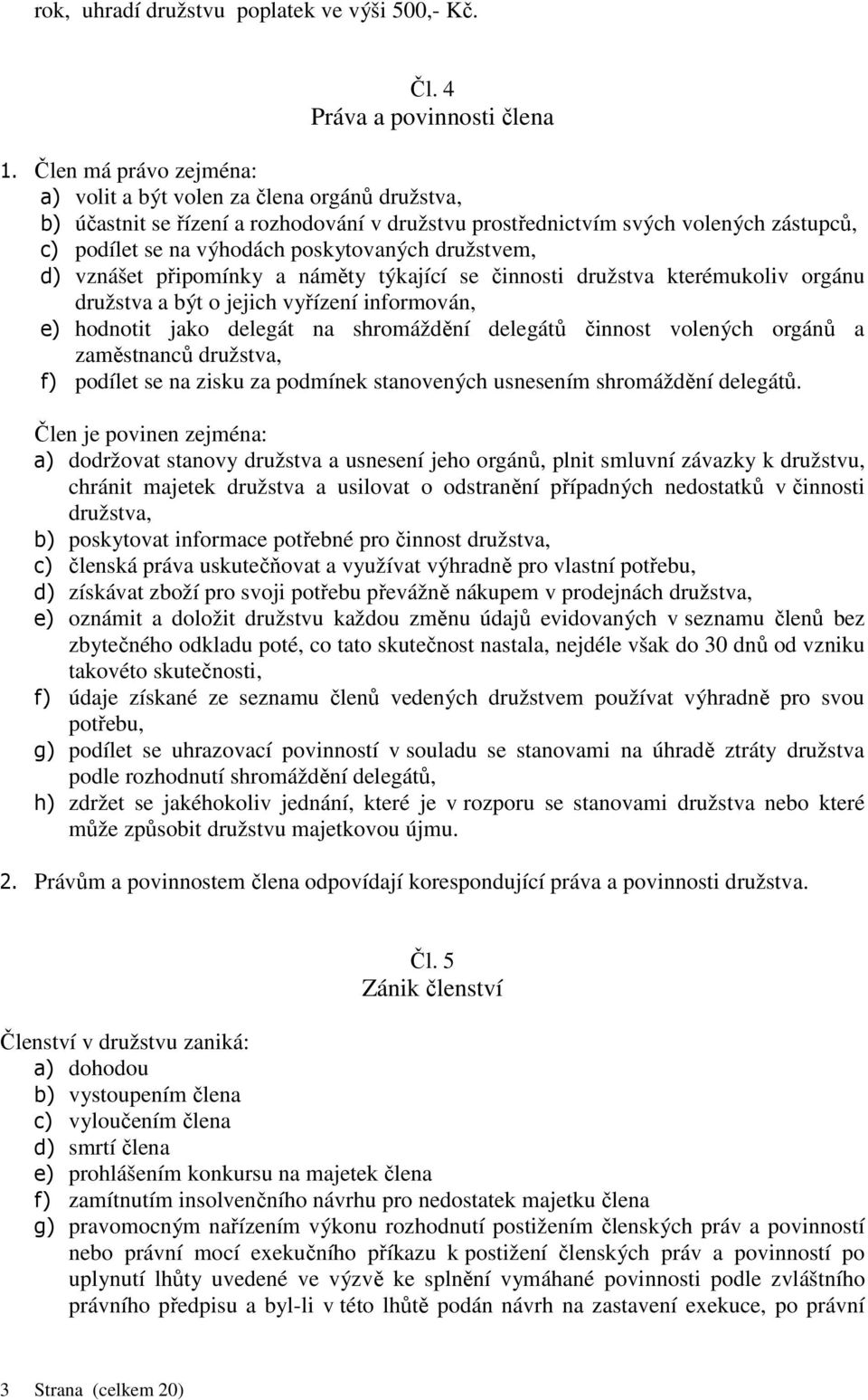 družstvem, d) vznášet připomínky a náměty týkající se činnosti družstva kterémukoliv orgánu družstva a být o jejich vyřízení informován, e) hodnotit jako delegát na shromáždění delegátů činnost