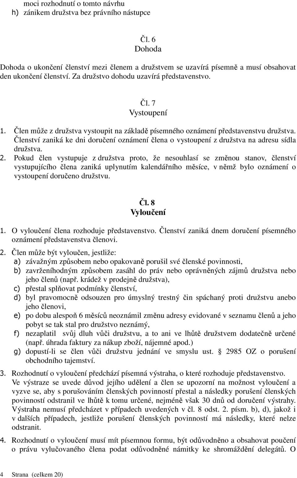 Členství zaniká ke dni doručení oznámení člena o vystoupení z družstva na adresu sídla družstva. 2.