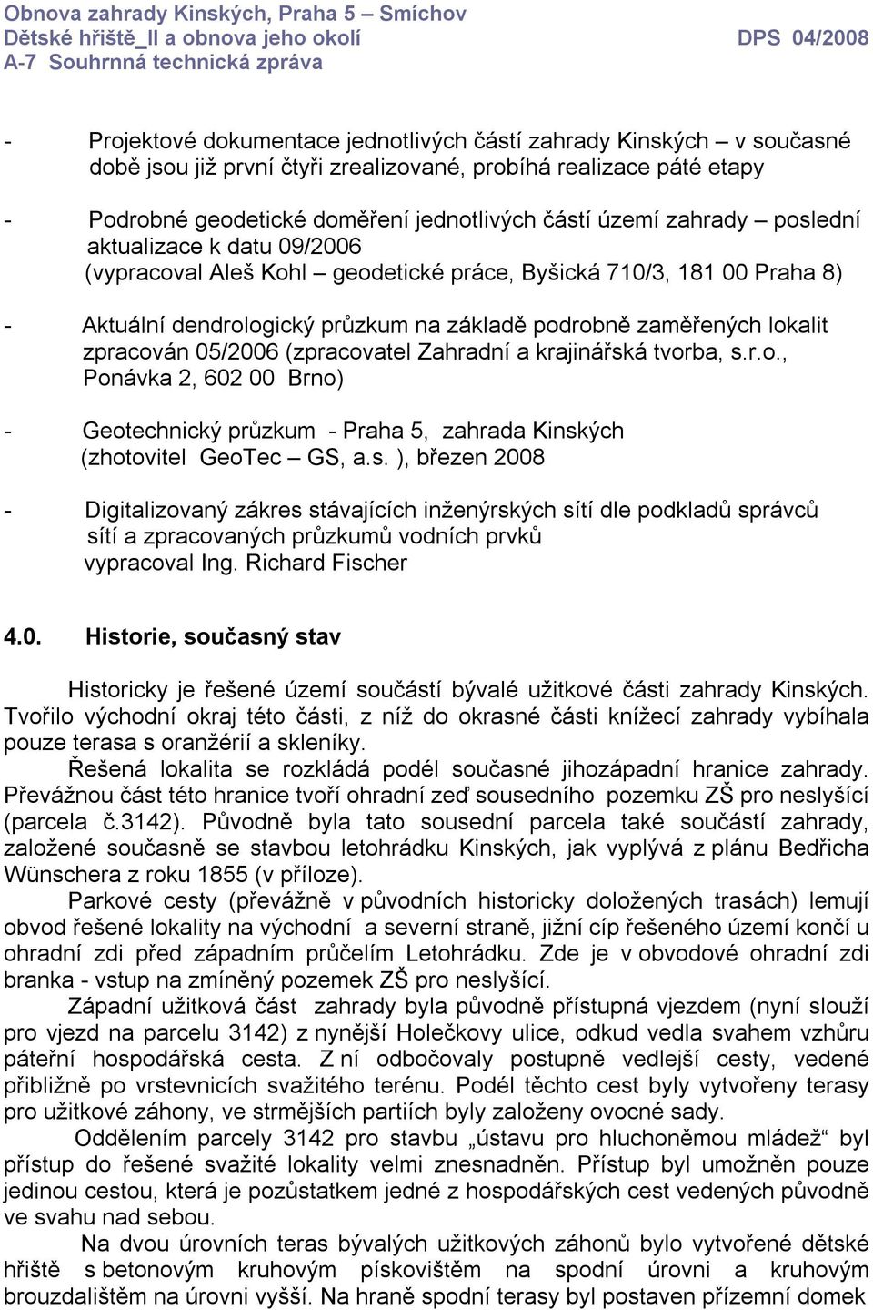 05/2006 (zpracovatel Zahradní a krajinářská tvorba, s.r.o., Ponávka 2, 602 00 Brno) - Geotechnický průzkum - Praha 5, zahrada Kinských (zhotovitel GeoTec GS, a.s. ), březen 2008 - Digitalizovaný zákres stávajících inženýrských sítí dle podkladů správců sítí a zpracovaných průzkumů vodních prvků vypracoval Ing.