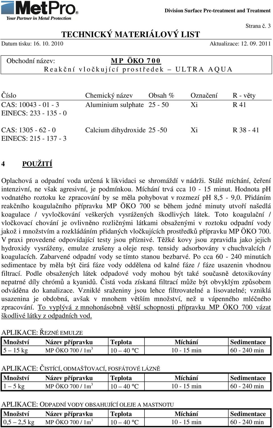 POUŽITÍ Oplachová a odpadní voda určená k likvidaci se shromáždí v nádrži. Stálé míchání, čeření intenzivní, ne však agresivní, je podmínkou. Míchání trvá cca 10-15 minut.