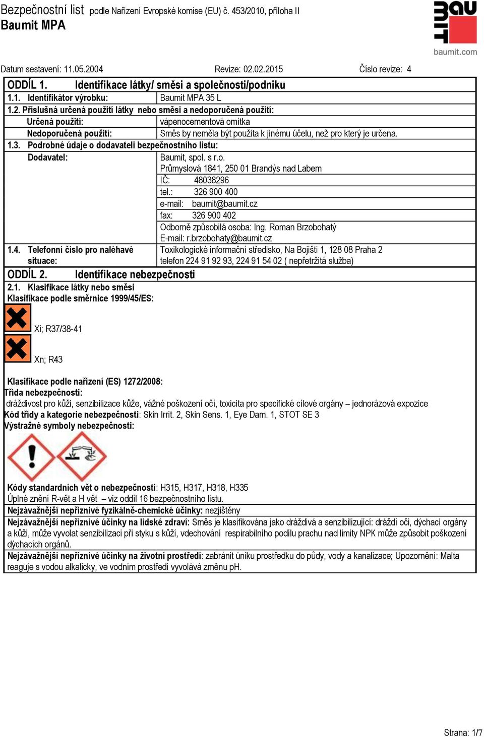 Podrobné údaje o dodavateli bezpečnostního listu: Dodavatel: Baumit, spol. s r.o. Průmyslová 1841, 250 01 Brandýs nad Labem IČ: 48038296 tel.: 326 900 400 e-mail: baumit@baumit.