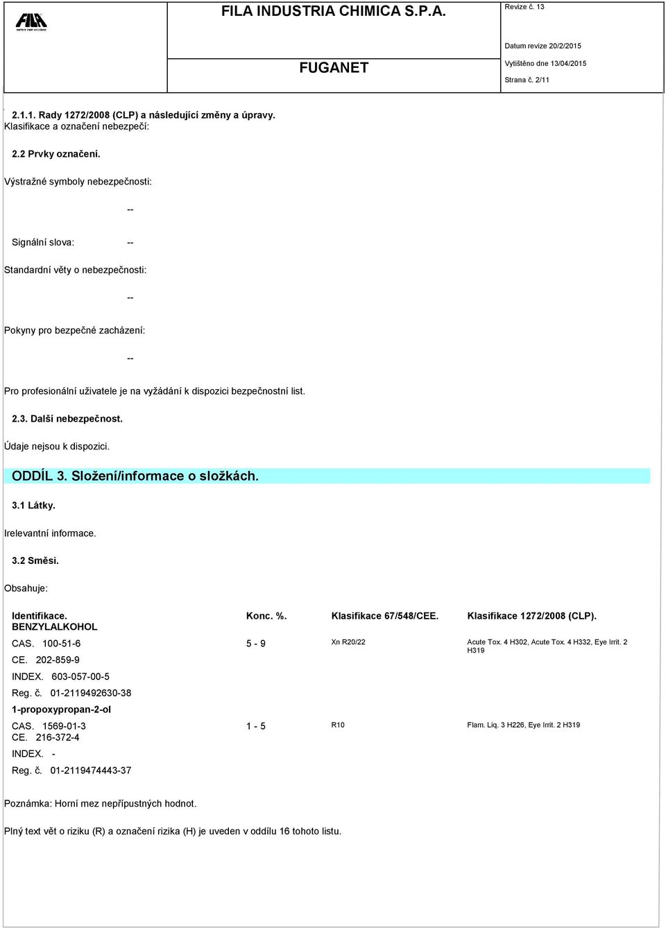 2.3. Další nebezpečnost. ODDÍL 3. Složení/informace o složkách. 3.1 Látky. Irelevantní informace. 3.2 Směsi. Obsahuje: Identifikace. Konc. %. Klasifikace 67/548/CEE. Klasifikace 1272/2008 (CLP). CAS.