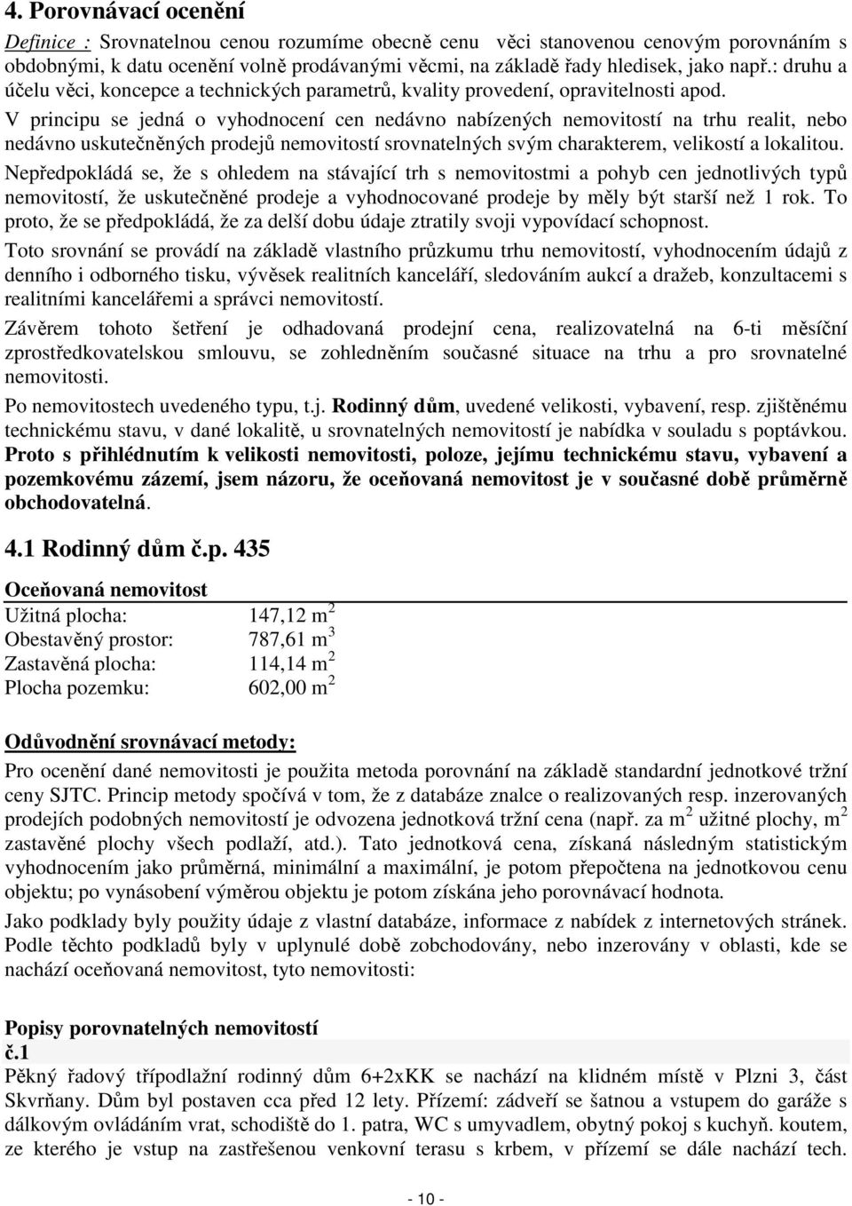 V principu se jedná o vyhodnocení cen nedávno nabízených nemovitostí na trhu realit, nebo nedávno uskutečněných prodejů nemovitostí srovnatelných svým charakterem, velikostí a lokalitou.