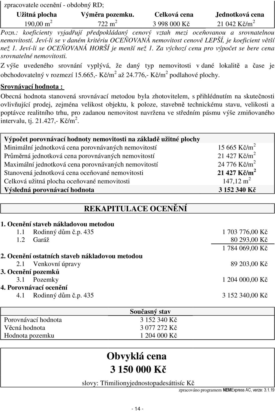 Jeví-li se OCEŇOVANÁ HORŠÍ je menší než 1. Za výchozí cenu pro výpočet se bere cena srovnatelné nemovitosti.