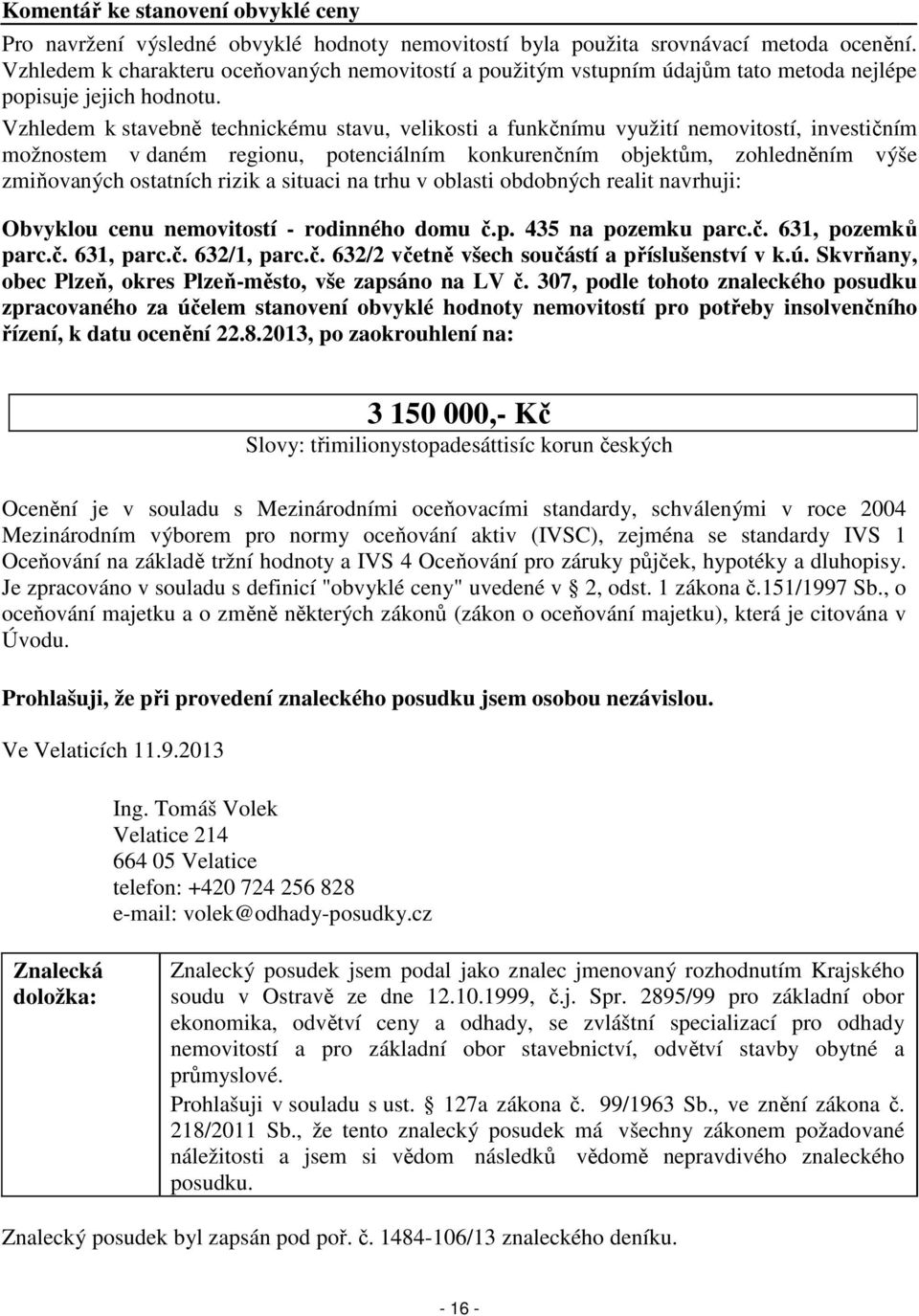 Vzhledem k stavebně technickému stavu, velikosti a funkčnímu využití nemovitostí, investičním možnostem v daném regionu, potenciálním konkurenčním objektům, zohledněním výše zmiňovaných ostatních