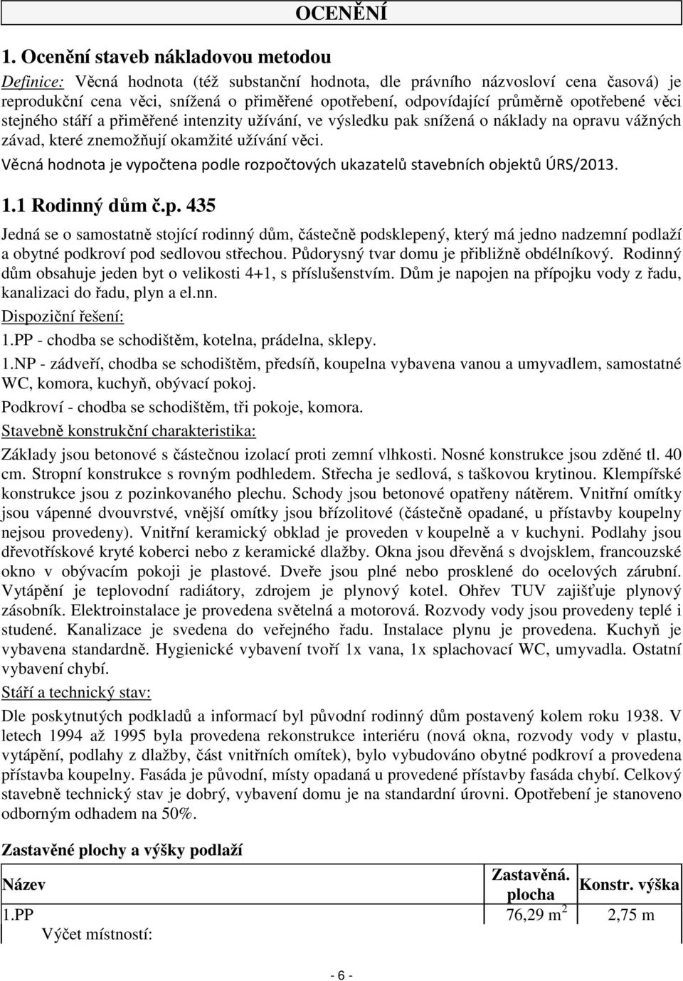 opotřebené věci stejného stáří a přiměřené intenzity užívání, ve výsledku pak snížená o náklady na opravu vážných závad, které znemožňují okamžité užívání věci.